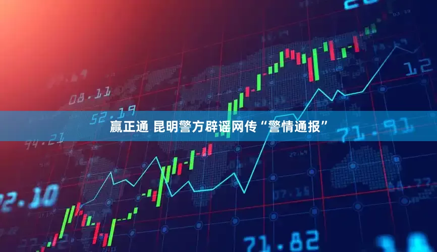 赢正通 昆明警方辟谣网传“警情通报”