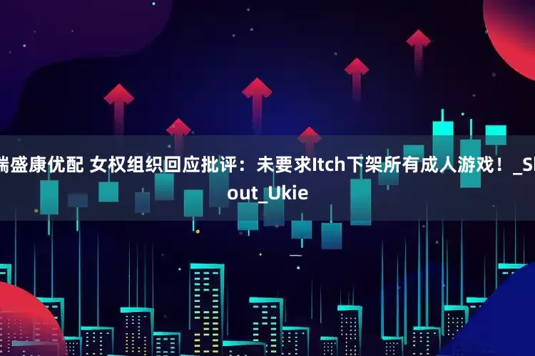 端盛康优配 女权组织回应批评：未要求Itch下架所有成人游戏！_Shout_Ukie