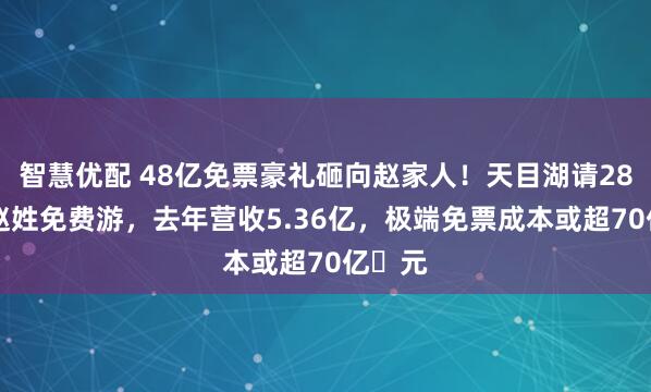 智慧优配 48亿免票豪礼砸向赵家人！天目湖请2860万赵姓免费游，去年营收5.36亿，极端免票成本或超70亿​元
