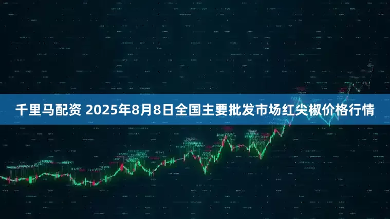 千里马配资 2025年8月8日全国主要批发市场红尖椒价格行情