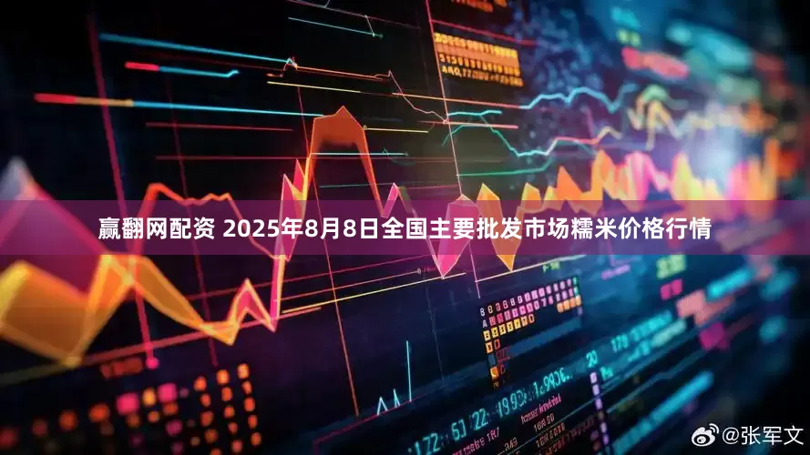 赢翻网配资 2025年8月8日全国主要批发市场糯米价格行情