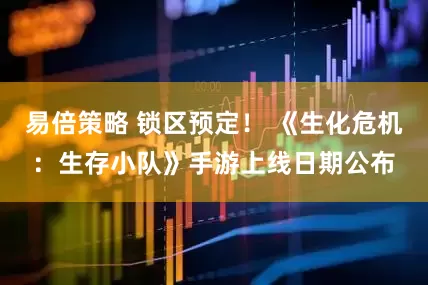 易倍策略 锁区预定！ 《生化危机：生存小队》手游上线日期公布