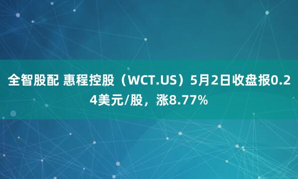 全智股配 惠程控股（WCT.US）5月2日收盘报0.24美元/股，涨8.77%