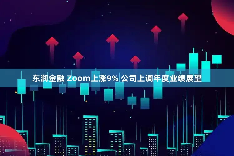 东润金融 Zoom上涨9% 公司上调年度业绩展望