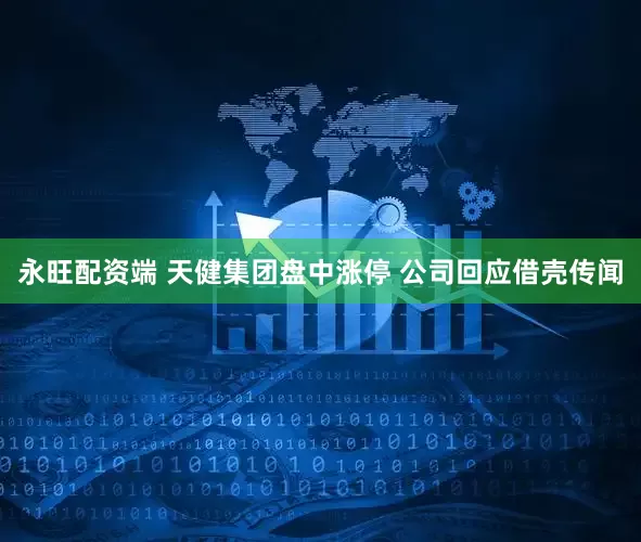 永旺配资端 天健集团盘中涨停 公司回应借壳传闻